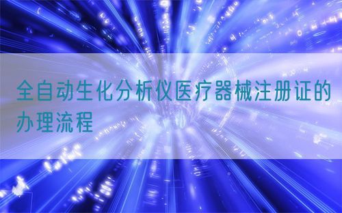 全自動生化分析儀醫療器械注冊證的辦理流程(圖1)