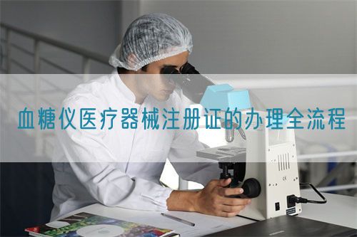 血糖儀醫療器械注冊證的辦理全流程(圖1)