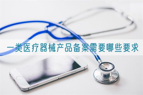 一類醫療器械產品備案需要哪些要求(圖1)