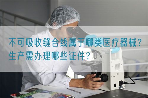 不可吸收縫合線屬于哪類醫療器械？生產需辦理哪些證件？(圖1)