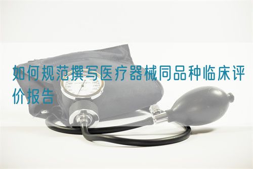 如何規范撰寫醫療器械同品種臨床評價報告(圖1)