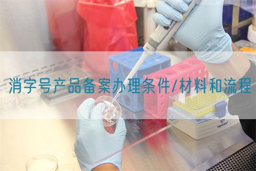消字號產品備案辦理條件/材料和流程(圖1)