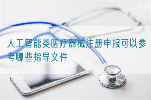 人工智能類醫療器械注冊申報可以參考哪些指導文件(圖1)