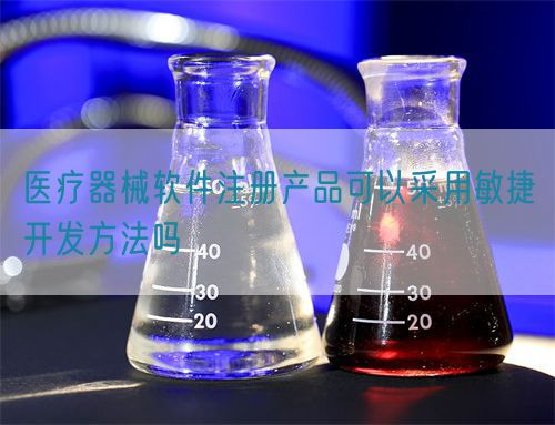 醫療器械軟件注冊產品可以采用敏捷開發方法嗎(圖1)