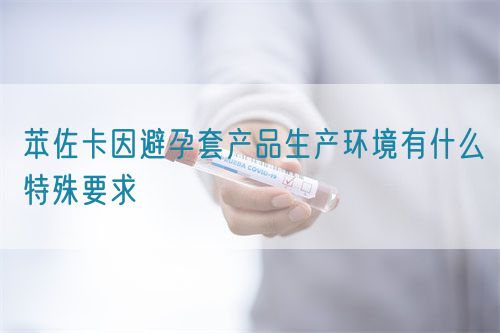 苯佐卡因避孕套產品生產環境有什么特殊要求(圖1)