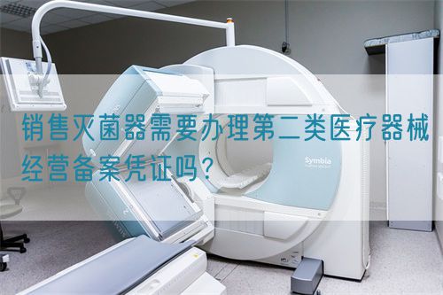 銷售滅菌器需要辦理第二類醫療器械經營備案憑證嗎？(圖1)