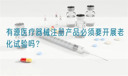 有源醫療器械注冊產品必須要開展老化試驗嗎？(圖1)
