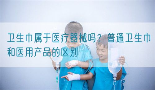 衛生巾屬于醫療器械嗎？普通衛生巾和醫用產品的區別(圖1)