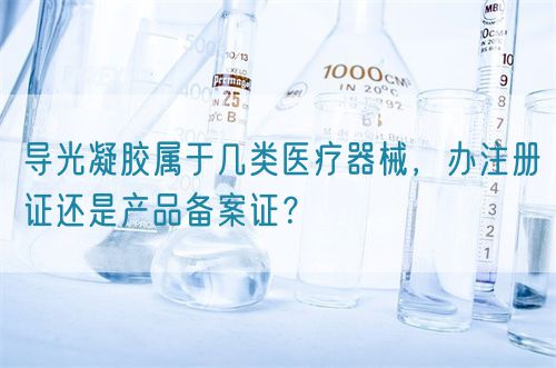 導光凝膠屬于幾類醫療器械，辦注冊證還是產品備案證？(圖1)