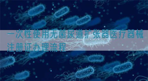 一次性使用無菌尿道擴張器醫療器械注冊證辦理流程(圖1)