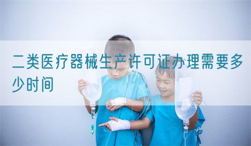 二類醫療器械生產許可證辦理需要多少時間(圖1)