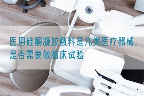 醫用硅酮凝膠敷料是幾類醫療器械，是否需要做臨床試驗(圖1)