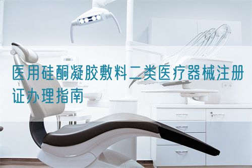 醫用硅酮凝膠敷料二類醫療器械注冊證辦理指南(圖1)