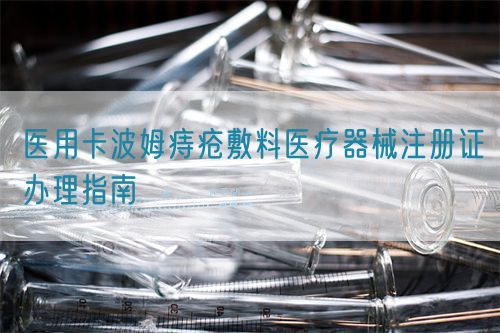 醫用卡波姆痔瘡敷料醫療器械注冊證辦理指南(圖1)