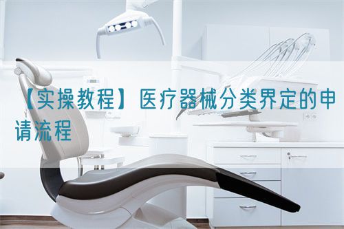 【實操教程】醫療器械分類界定的申請流程(圖1)