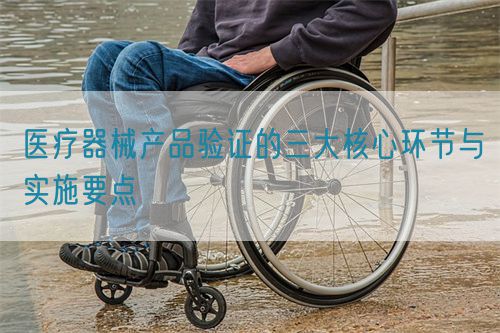 醫療器械產品驗證的三大核心環節與實施要點(圖1)