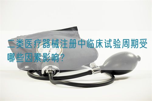 二類醫療器械注冊中臨床試驗周期受哪些因素影響？(圖1)