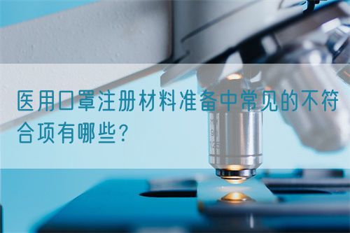 醫用口罩注冊材料準備中常見的不符合項有哪些？(圖1)