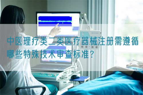 中醫理療類醫療器械產品注冊需遵循哪些特殊技術審查標準？(圖1)