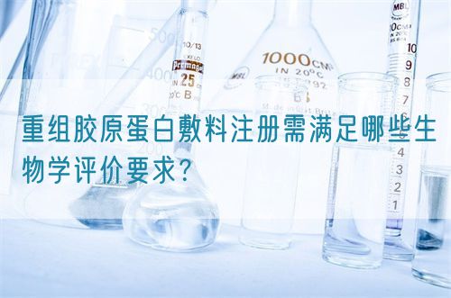 重組膠原蛋白敷料注冊需滿足哪些生物學評價要求？(圖1)