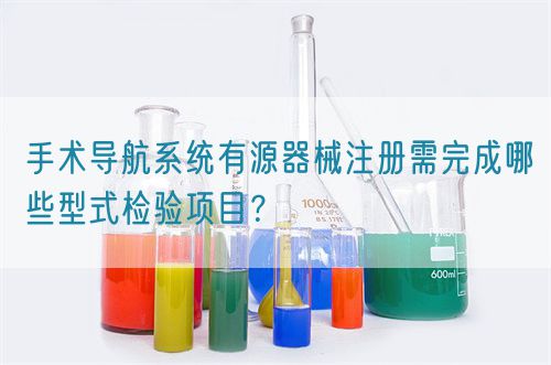 手術導航系統有源器械注冊需完成哪些型式檢驗項目？(圖1)