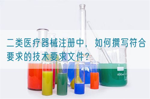 二類醫療器械注冊中，如何撰寫符合要求的技術要求文件？(圖1)