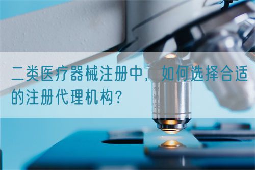 二類醫療器械注冊中，如何選擇合適的注冊代理機構？(圖1)