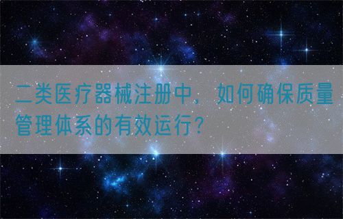 二類醫療器械注冊中，如何確保質量管理體系的有效運行？(圖1)