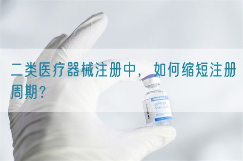 二類醫療器械注冊中，如何縮短注冊周期？(圖1)