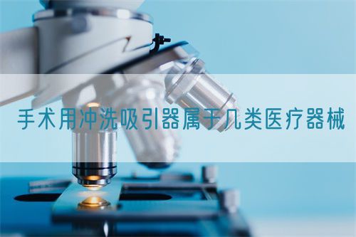 手術用沖洗吸引器屬于幾類醫療器械(圖1)