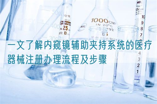 一文了解內窺鏡輔助夾持系統的醫療器械注冊辦理流程及步驟(圖1)