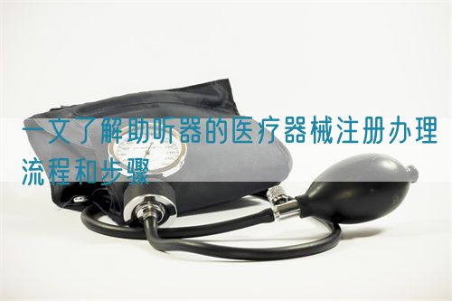 一文了解助聽器的醫療器械注冊辦理流程和步驟(圖1)