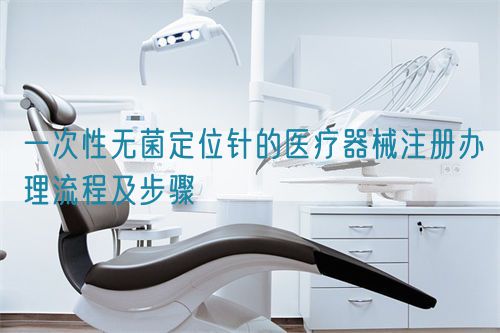 一次性無菌定位針的醫療器械注冊辦理流程及步驟(圖1)