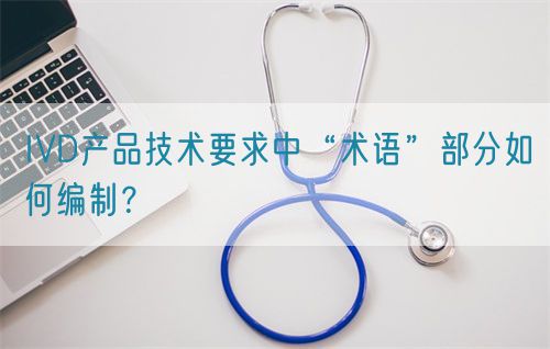 IVD產品技術要求中“術語”部分如何編制？(圖1)
