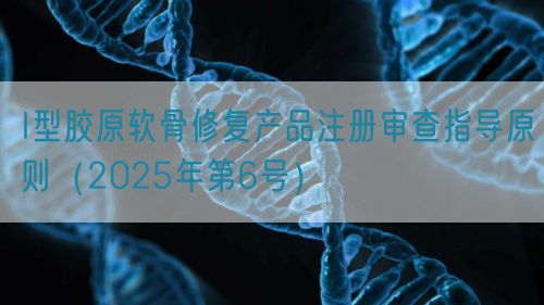 I型膠原軟骨修復產品注冊審查指導原則（2025年第6號）(圖1)