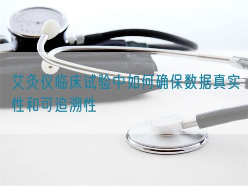 艾灸儀臨床試驗中如何確保數據真實性和可追溯性(圖1)