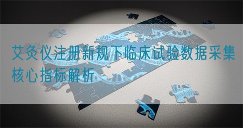 艾灸儀注冊新規下臨床試驗數據采集核心指標解析(圖1)