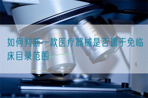 如何判斷一款醫療器械是否屬于免臨床目錄范圍(圖1)