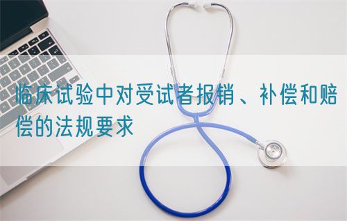 臨床試驗中對受試者報銷、補償和賠償的法規要求(圖1)