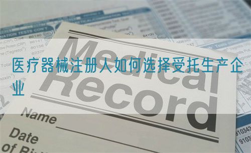 醫療器械注冊人如何選擇受托生產企業(圖1)