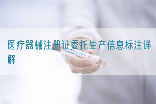 醫療器械注冊證委托生產信息標注詳解(圖1)