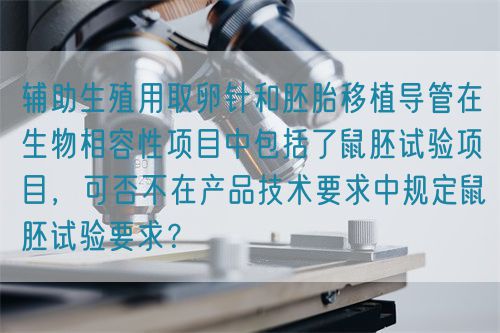 輔助生殖用取卵針和胚胎移植導管在生物相容性項目中包括了鼠胚試驗項目，可否不在產品技術要求中規定鼠胚試驗要求？(圖1)