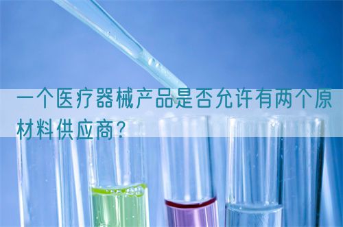 一個醫療器械產品是否允許有兩個原材料供應商？(圖1)