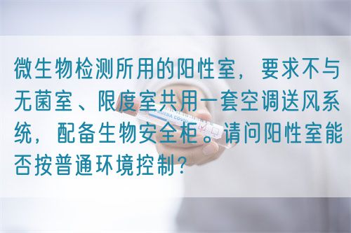 微生物檢測所用的陽性室，要求不與無菌室、限度室共用一套空調送風系統，配備生物安全柜。請問陽性室能否按普通環境控制？(圖1)