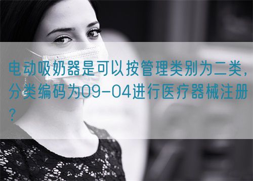 電動吸奶器是可以按管理類別為二類，分類編碼為09-04進行醫療器械注冊？(圖1)
