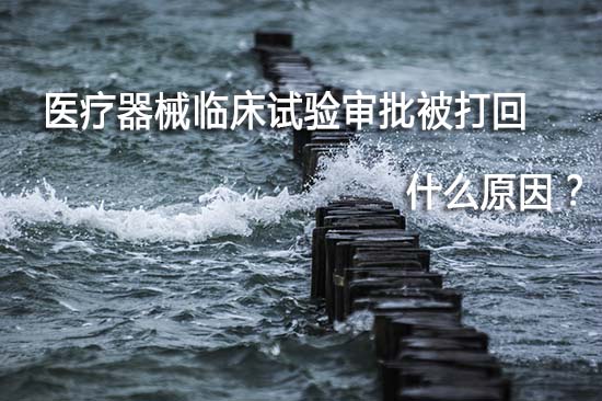 醫療器械臨床試驗審批被打回退審原因有哪些？(圖1)